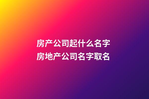 房产公司起什么名字 房地产公司名字取名